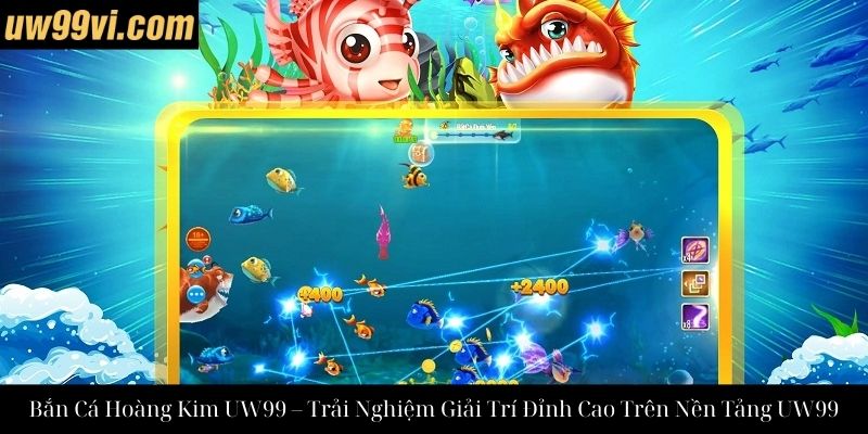 Bắn Cá Hoàng Kim UW99 – Trải Nghiệm Giải Trí Đỉnh Cao Trên Nền Tảng UW99