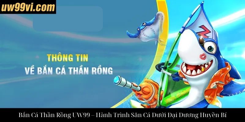 Bắn Cá Thần Rồng UW99 – Hành Trình Săn Cá Dưới Đại Dương Huyền Bí