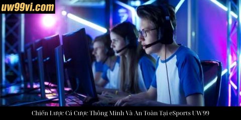 Chiến Lược Cá Cược Thông Minh Và An Toàn Tại eSports UW99
