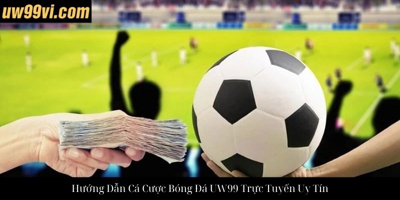 Hướng Dẫn Cá Cược Bóng Đá UW99 Trực Tuyến Uy Tín
