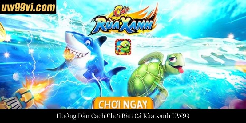 Hướng Dẫn Cách Chơi Bắn Cá Rùa xanh UW99