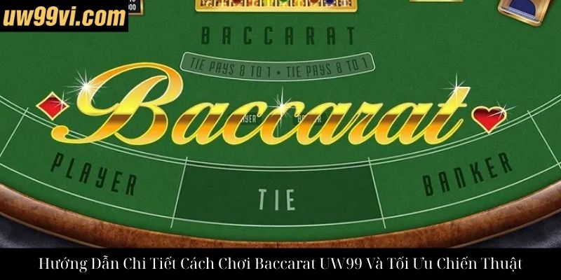 Hướng Dẫn Chi Tiết Cách Chơi Baccarat UW99 Và Tối Ưu Chiến Thuật