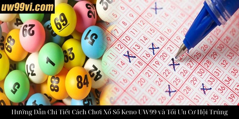 Hướng Dẫn Chi Tiết Cách Chơi Xổ Số Keno UW99 và Tối Ưu Cơ Hội Trúng