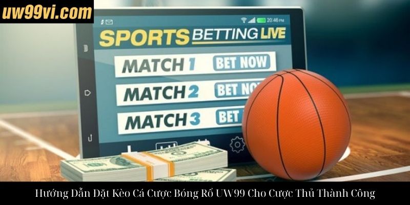 Hướng Dẫn Đặt Kèo Cá Cược Bóng Rổ UW99 Cho Cược Thủ Thành Công