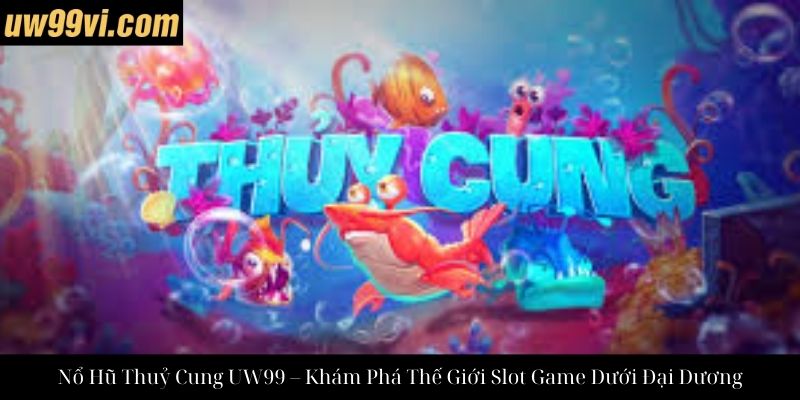 Nổ Hũ Thuỷ Cung UW99 – Khám Phá Thế Giới Slot Game Dưới Đại Dương
