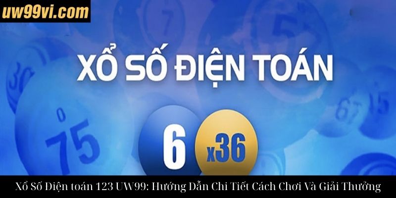 Xổ Số Điện toán 123 UW99: Hướng Dẫn Chi Tiết Cách Chơi Và Giải Thưởng