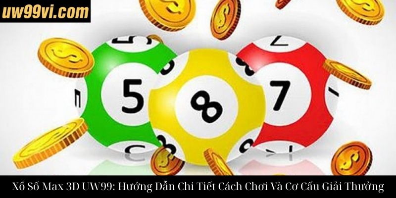 Xổ Số Max 3D UW99: Hướng Dẫn Chi Tiết Cách Chơi Và Cơ Cấu Giải Thưởng