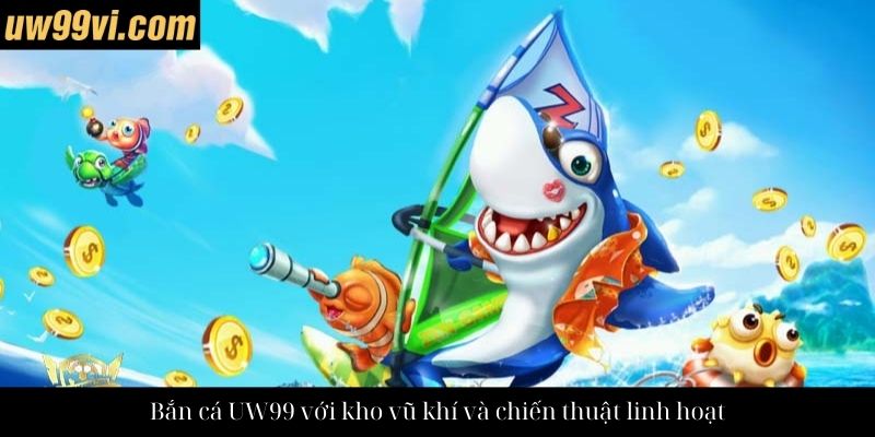 Bắn cá UW99 với kho vũ khí và chiến thuật linh hoạt