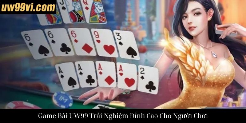 Game Bài UW99 Trải Nghiệm Đỉnh Cao Cho Người Chơi