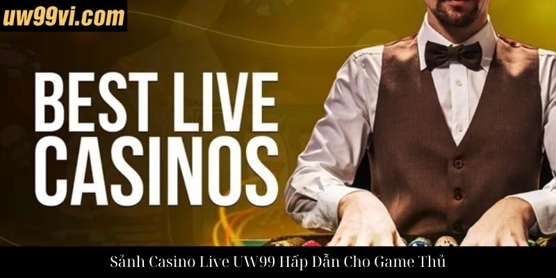 Sảnh Casino Live UW99 Hấp Dẫn Cho Game Thủ